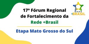 17º Fórum Regional de Fortalecimento da Rede +Brasil – Etapa Mato Grosso do Sul